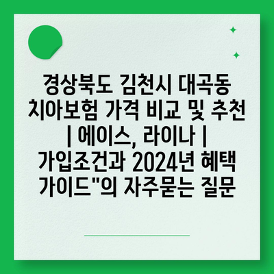 경상북도 김천시 대곡동 치아보험 가격 비교 및 추천 | 에이스, 라이나 | 가입조건과 2024년 혜택 가이드"