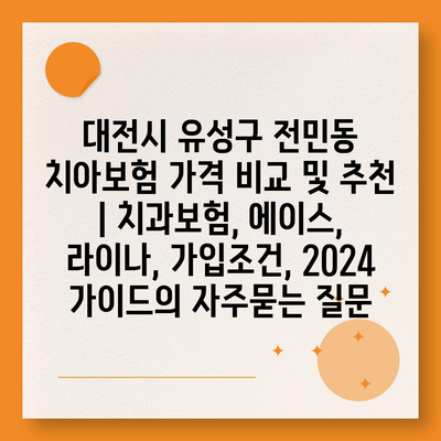 대전시 유성구 전민동 치아보험 가격 비교 및 추천 | 치과보험, 에이스, 라이나, 가입조건, 2024 가이드