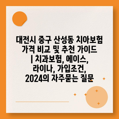 대전시 중구 산성동 치아보험 가격 비교 및 추천 가이드 | 치과보험, 에이스, 라이나, 가입조건, 2024