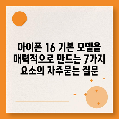 아이폰 16 기본 모델을 매력적으로 만드는 7가지 요소