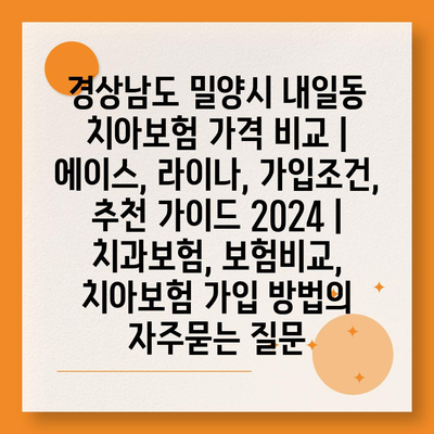 경상남도 밀양시 내일동 치아보험 가격 비교 | 에이스, 라이나, 가입조건, 추천 가이드 2024 | 치과보험, 보험비교, 치아보험 가입 방법