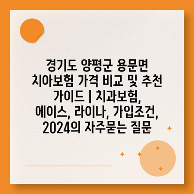 경기도 양평군 용문면 치아보험 가격 비교 및 추천 가이드 | 치과보험, 에이스, 라이나, 가입조건, 2024