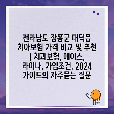 전라남도 장흥군 대덕읍 치아보험 가격 비교 및 추천 | 치과보험, 에이스, 라이나, 가입조건, 2024 가이드