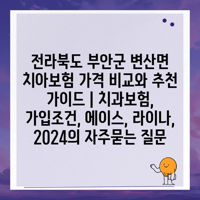 전라북도 부안군 변산면 치아보험 가격 비교와 추천 가이드 | 치과보험, 가입조건, 에이스, 라이나, 2024