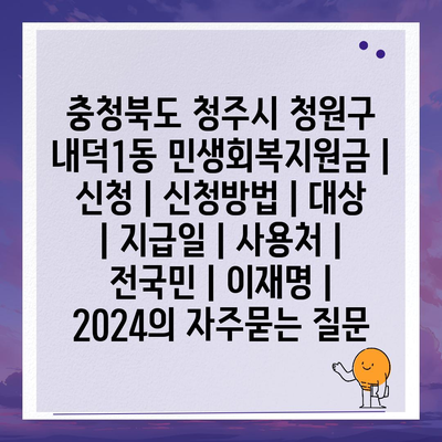 충청북도 청주시 청원구 내덕1동 민생회복지원금 | 신청 | 신청방법 | 대상 | 지급일 | 사용처 | 전국민 | 이재명 | 2024