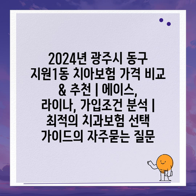 2024년 광주시 동구 지원1동 치아보험 가격 비교 & 추천 | 에이스, 라이나, 가입조건 분석 | 최적의 치과보험 선택 가이드