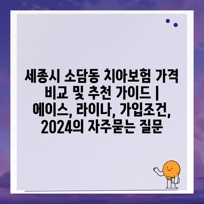 세종시 소담동 치아보험 가격 비교 및 추천 가이드 | 에이스, 라이나, 가입조건, 2024