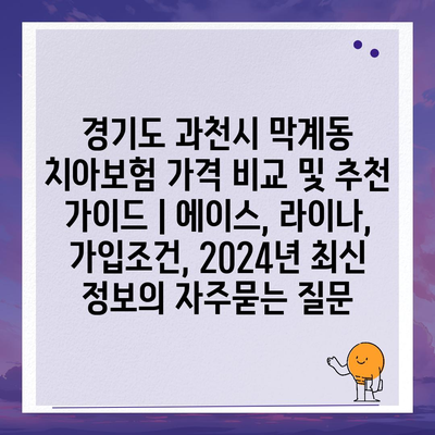 경기도 과천시 막계동 치아보험 가격 비교 및 추천 가이드 | 에이스, 라이나, 가입조건, 2024년 최신 정보