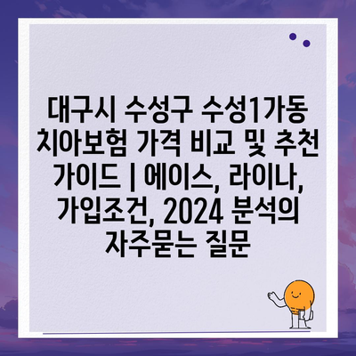 대구시 수성구 수성1가동 치아보험 가격 비교 및 추천 가이드 | 에이스, 라이나, 가입조건, 2024 분석