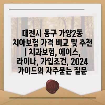 대전시 동구 가양2동 치아보험 가격 비교 및 추천 | 치과보험, 에이스, 라이나, 가입조건, 2024 가이드