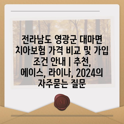 전라남도 영광군 대마면 치아보험 가격 비교 및 가입 조건 안내 | 추천, 에이스, 라이나, 2024