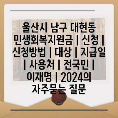 울산시 남구 대현동 민생회복지원금 | 신청 | 신청방법 | 대상 | 지급일 | 사용처 | 전국민 | 이재명 | 2024