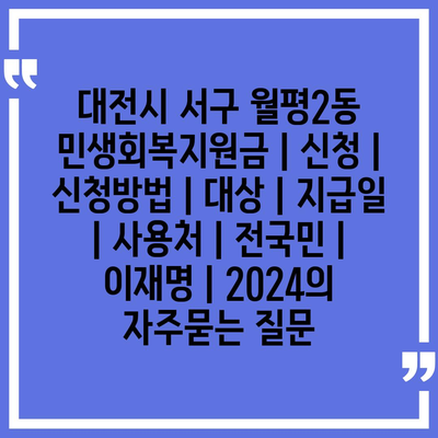 대전시 서구 월평2동 민생회복지원금 | 신청 | 신청방법 | 대상 | 지급일 | 사용처 | 전국민 | 이재명 | 2024