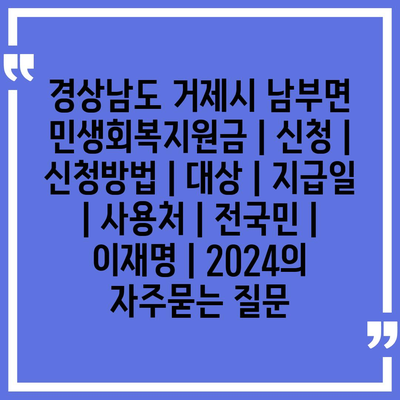 경상남도 거제시 남부면 민생회복지원금 | 신청 | 신청방법 | 대상 | 지급일 | 사용처 | 전국민 | 이재명 | 2024