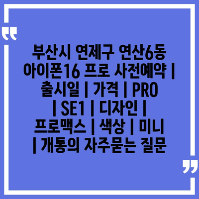 부산시 연제구 연산6동 아이폰16 프로 사전예약 | 출시일 | 가격 | PRO | SE1 | 디자인 | 프로맥스 | 색상 | 미니 | 개통