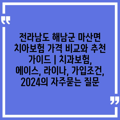 전라남도 해남군 마산면 치아보험 가격 비교와 추천 가이드 | 치과보험, 에이스, 라이나, 가입조건, 2024