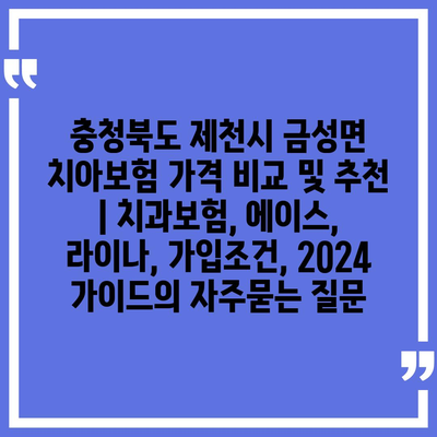 충청북도 제천시 금성면 치아보험 가격 비교 및 추천 | 치과보험, 에이스, 라이나, 가입조건, 2024 가이드