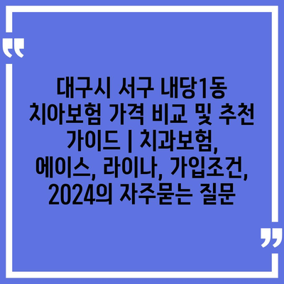 대구시 서구 내당1동 치아보험 가격 비교 및 추천 가이드 | 치과보험, 에이스, 라이나, 가입조건, 2024