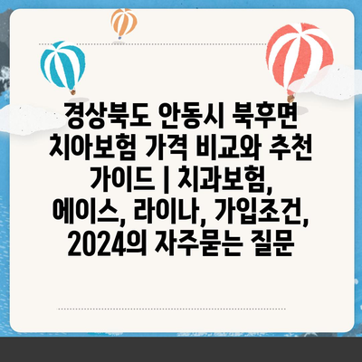 경상북도 안동시 북후면 치아보험 가격 비교와 추천 가이드 | 치과보험, 에이스, 라이나, 가입조건, 2024