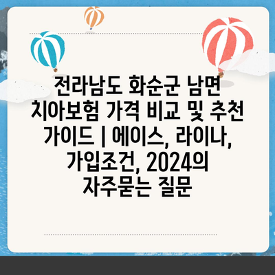 전라남도 화순군 남면 치아보험 가격 비교 및 추천 가이드 | 에이스, 라이나, 가입조건, 2024