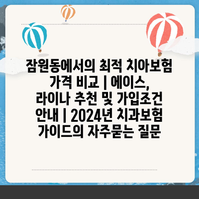 잠원동에서의 최적 치아보험 가격 비교 | 에이스, 라이나 추천 및 가입조건 안내 | 2024년 치과보험 가이드