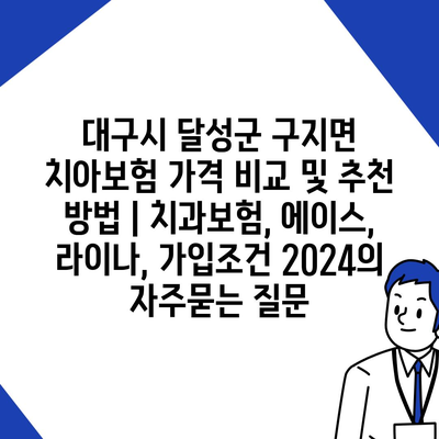 대구시 달성군 구지면 치아보험 가격 비교 및 추천 방법 | 치과보험, 에이스, 라이나, 가입조건 2024