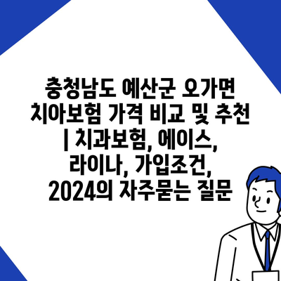 충청남도 예산군 오가면 치아보험 가격 비교 및 추천 | 치과보험, 에이스, 라이나, 가입조건, 2024