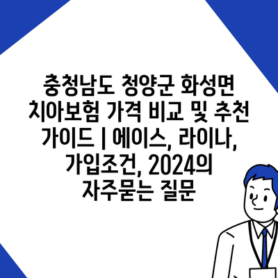 충청남도 청양군 화성면 치아보험 가격 비교 및 추천 가이드 | 에이스, 라이나, 가입조건, 2024