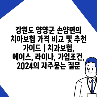 강원도 양양군 손양면의 치아보험 가격 비교 및 추천 가이드 | 치과보험, 에이스, 라이나, 가입조건, 2024