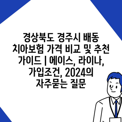 경상북도 경주시 배동 치아보험 가격 비교 및 추천 가이드 | 에이스, 라이나, 가입조건, 2024