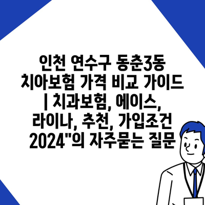 인천 연수구 동춘3동 치아보험 가격 비교 가이드 | 치과보험, 에이스, 라이나, 추천, 가입조건 2024"