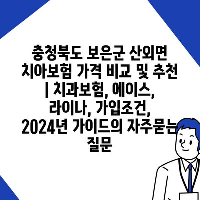 충청북도 보은군 산외면 치아보험 가격 비교 및 추천 | 치과보험, 에이스, 라이나, 가입조건, 2024년 가이드