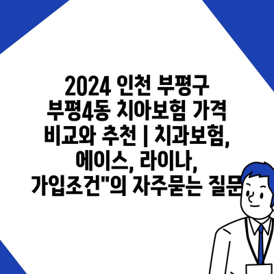 2024 인천 부평구 부평4동 치아보험 가격 비교와 추천 | 치과보험, 에이스, 라이나, 가입조건"