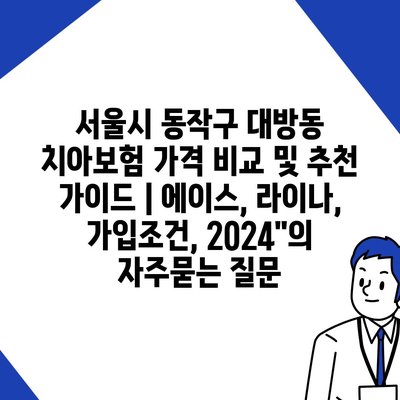 서울시 동작구 대방동 치아보험 가격 비교 및 추천 가이드 | 에이스, 라이나, 가입조건, 2024"