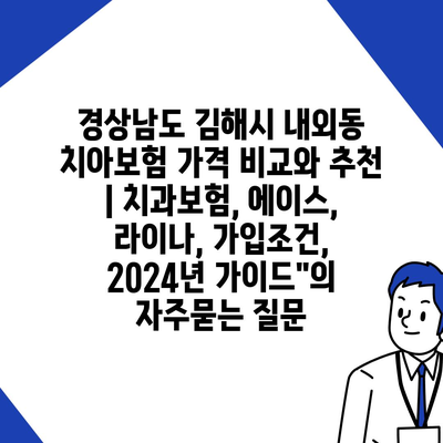 경상남도 김해시 내외동 치아보험 가격 비교와 추천 | 치과보험, 에이스, 라이나, 가입조건, 2024년 가이드"