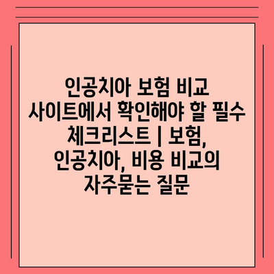 인공치아 보험 비교 사이트에서 확인해야 할 필수 체크리스트 | 보험, 인공치아, 비용 비교