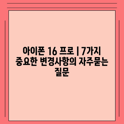 아이폰 16 프로 | 7가지 중요한 변경사항