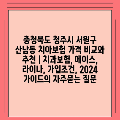 충청북도 청주시 서원구 산남동 치아보험 가격 비교와 추천 | 치과보험, 에이스, 라이나, 가입조건, 2024 가이드