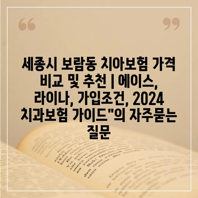 세종시 보람동 치아보험 가격 비교 및 추천 | 에이스, 라이나, 가입조건, 2024 치과보험 가이드"