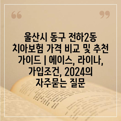 울산시 동구 전하2동 치아보험 가격 비교 및 추천 가이드 | 에이스, 라이나, 가입조건, 2024