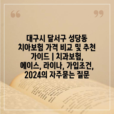 대구시 달서구 성당동 치아보험 가격 비교 및 추천 가이드 | 치과보험, 에이스, 라이나, 가입조건, 2024