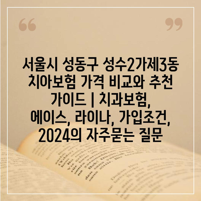 서울시 성동구 성수2가제3동 치아보험 가격 비교와 추천 가이드 | 치과보험, 에이스, 라이나, 가입조건, 2024