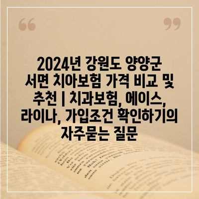 2024년 강원도 양양군 서면 치아보험 가격 비교 및 추천 | 치과보험, 에이스, 라이나, 가입조건 확인하기