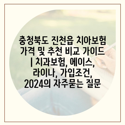 충청북도 진천읍 치아보험 가격 및 추천 비교 가이드 | 치과보험, 에이스, 라이나, 가입조건, 2024