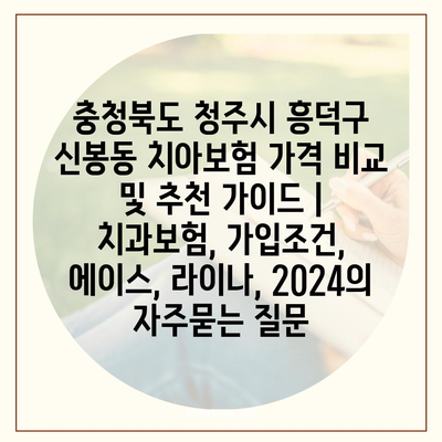 충청북도 청주시 흥덕구 신봉동 치아보험 가격 비교 및 추천 가이드 | 치과보험, 가입조건, 에이스, 라이나, 2024