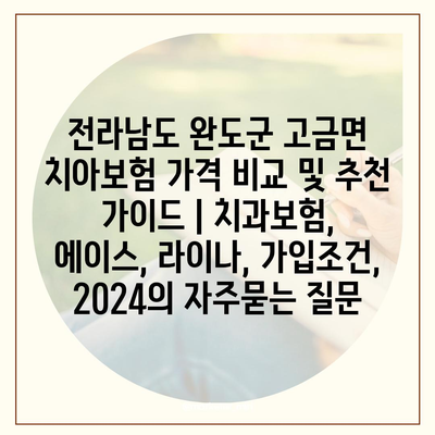 전라남도 완도군 고금면 치아보험 가격 비교 및 추천 가이드 | 치과보험, 에이스, 라이나, 가입조건, 2024