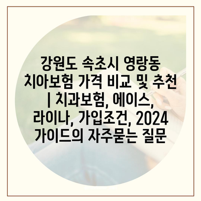 강원도 속초시 영랑동 치아보험 가격 비교 및 추천 | 치과보험, 에이스, 라이나, 가입조건, 2024 가이드