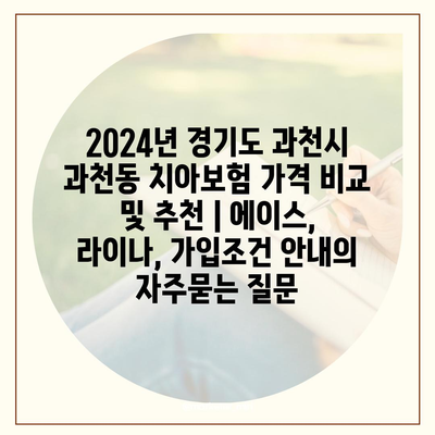 2024년 경기도 과천시 과천동 치아보험 가격 비교 및 추천 | 에이스, 라이나, 가입조건 안내