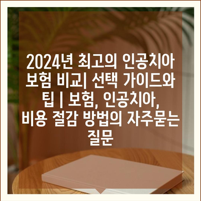 2024년 최고의 인공치아 보험 비교| 선택 가이드와 팁 | 보험, 인공치아, 비용 절감 방법