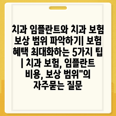 치과 임플란트와 치과 보험 보상 범위 파악하기| 보험 혜택 최대화하는 5가지 팁 | 치과 보험, 임플란트 비용, 보상 범위"